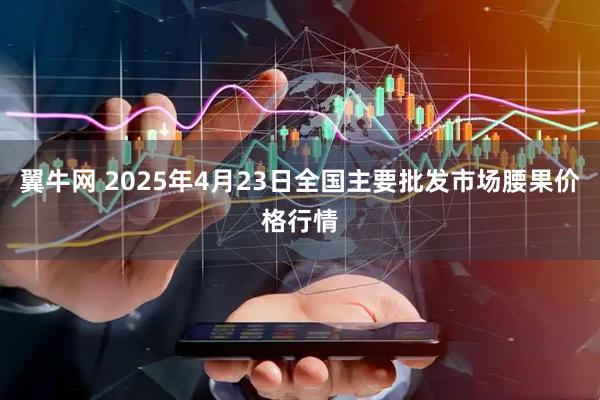 翼牛网 2025年4月23日全国主要批发市场腰果价格行情