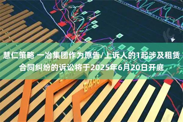 慧仁策略 一冶集团作为原告/上诉人的1起涉及租赁合同纠纷的诉讼将于2025年6月20日开庭