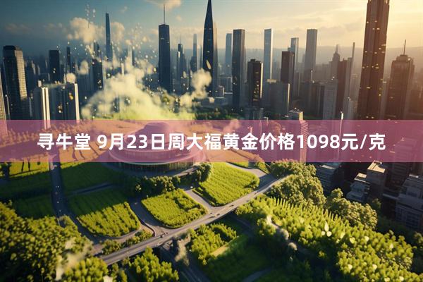 寻牛堂 9月23日周大福黄金价格1098元/克