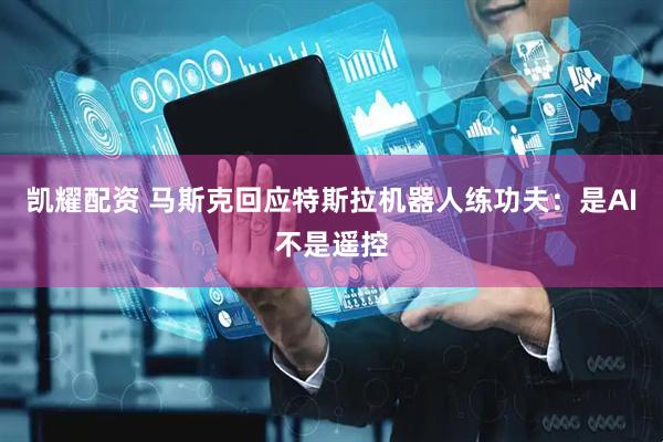 凯耀配资 马斯克回应特斯拉机器人练功夫：是AI不是遥控
